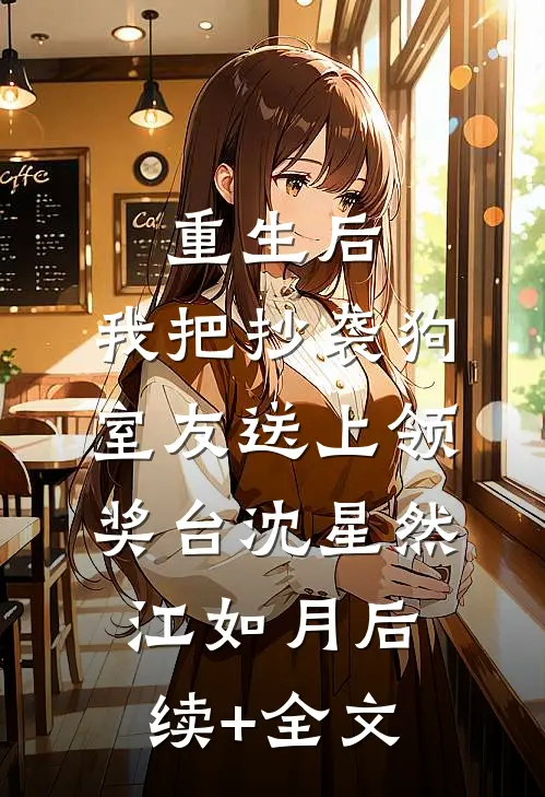 重生后，我把抄袭狗室友送上领奖台沈星然江如月后续+全文