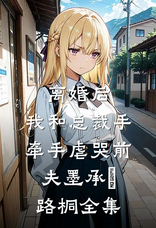 离婚后，我和总裁手牵手虐哭前夫墨承璟路桐 全集