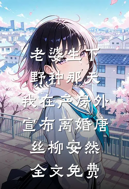 老婆生下野种那天，我在产房外宣布离婚唐丝柳安然全文免费