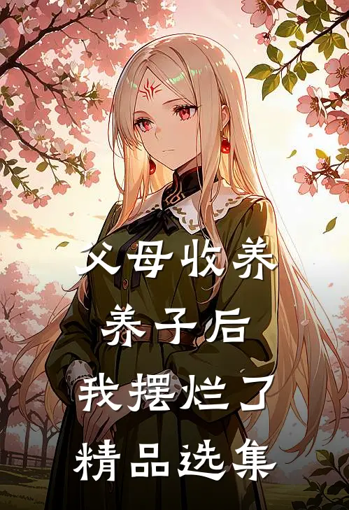 父母收养养子后，我摆烂了精品选集