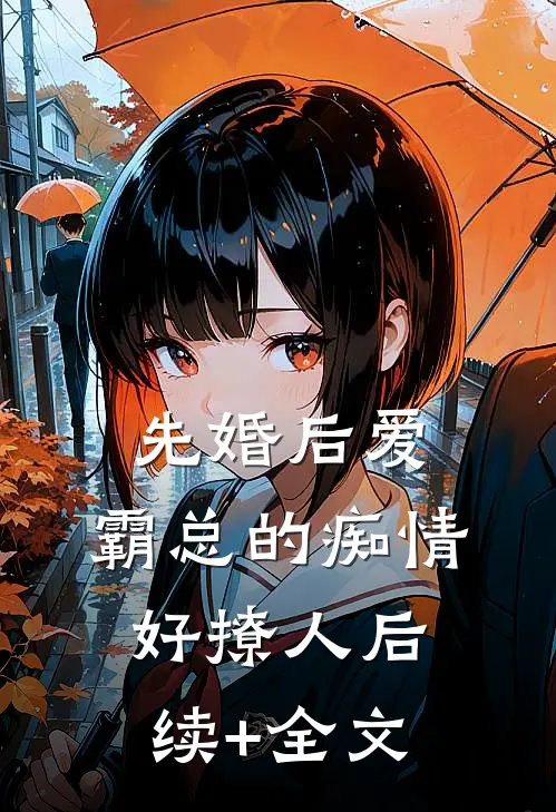 先婚后爱，霸总的痴情好撩人后续+全文