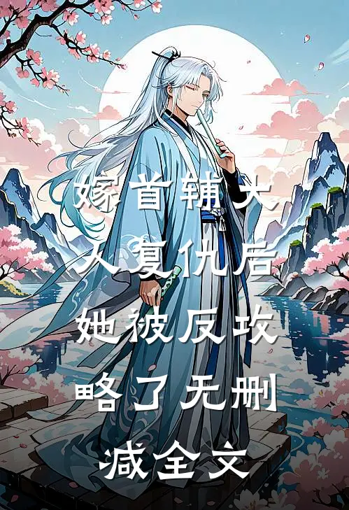 嫁首辅大人复仇后，她被反攻略了无删减全文