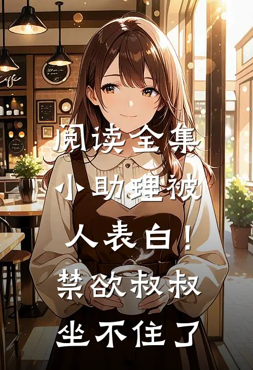 阅读全集小助理被人表白！禁欲叔叔坐不住了
