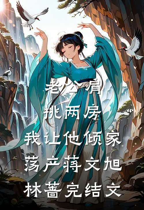 老公肩挑两房，我让他倾家荡产蒋文旭林蔷完结文
