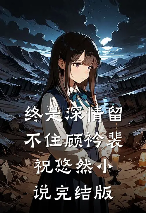 终是深情留不住顾衿裴祝悠然小说完结版