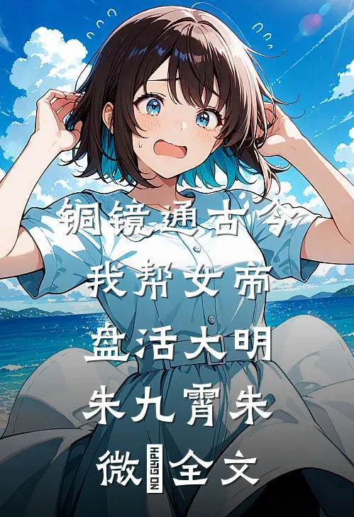 铜镜通古今，我帮女帝盘活大明朱九霄朱微娖全文