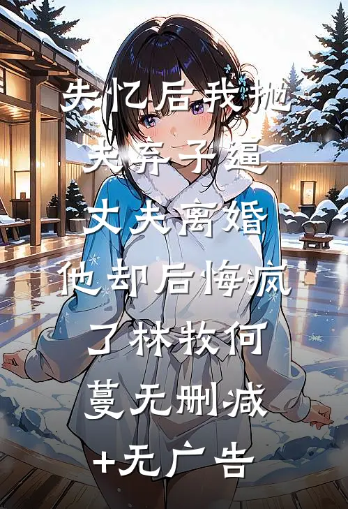 失忆后我抛夫弃子逼丈夫离婚，他却后悔疯了林牧何蔓无删减+无广告
