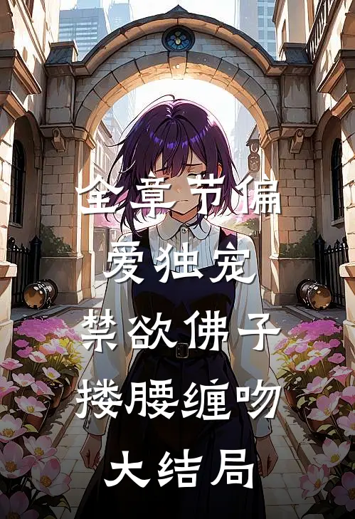 全章节偏爱独宠,禁欲佛子搂腰缠吻大结局
