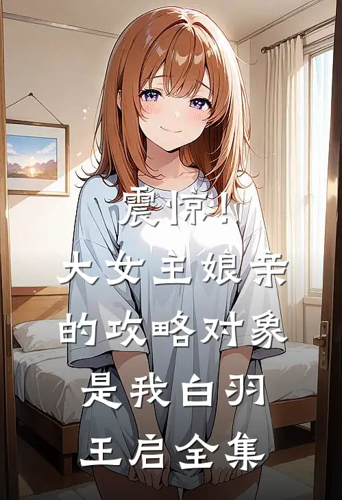 震惊！大女主娘亲的攻略对象是我白羽王启 全集