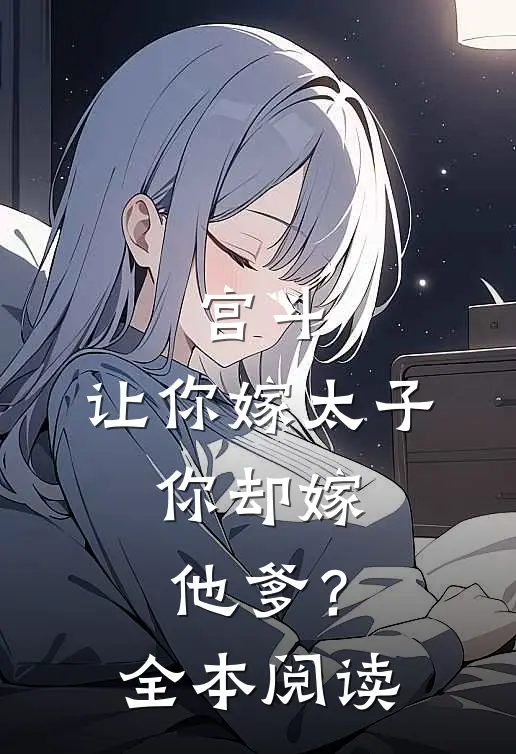 宫斗：让你嫁太子，你却嫁他爹？全本阅读