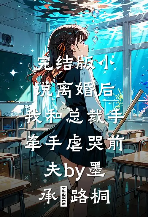 完结版小说离婚后，我和总裁手牵手虐哭前夫by墨承璟路桐