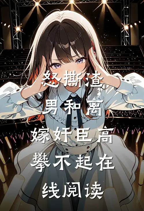 怒撕渣男和离，嫁奸臣高攀不起在线阅读