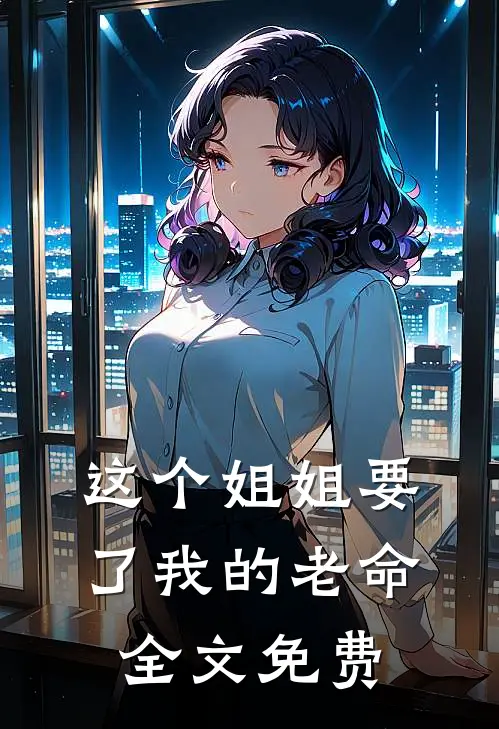 这个姐姐要了我的老命全文免费