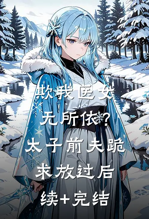 欺我医女无所依？太子前夫跪求放过后续+完结