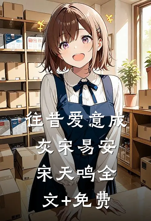 往昔爱意成灰宋易安宋天鸣全文+免费