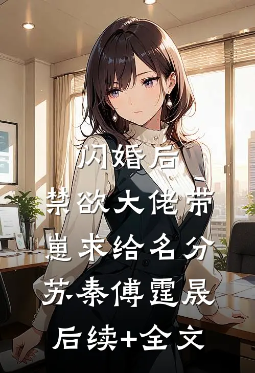 闪婚后，禁欲大佬带崽求给名分苏秦傅霆晟后续+全文