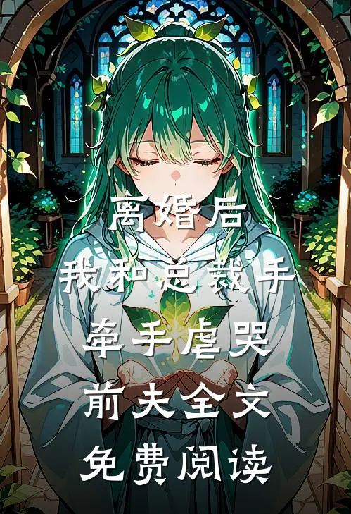 离婚后，我和总裁手牵手虐哭前夫全文免费阅读