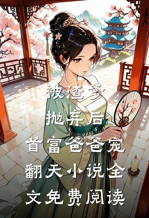 被渣爹抛弃后，首富爸爸宠翻天小说全文免费阅读