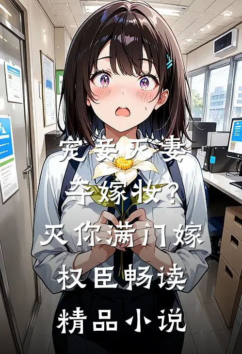 宠妾灭妻夺嫁妆？灭你满门嫁权臣畅读精品小说