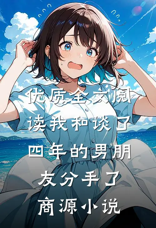 优质全文阅读我和谈了四年的男朋友分手了商源小说