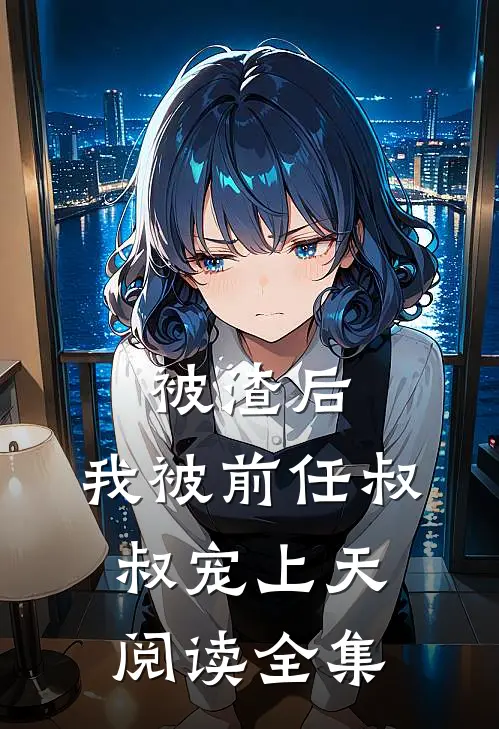 被渣后，我被前任叔叔宠上天阅读全集