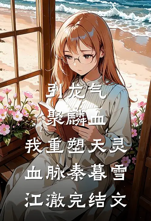 引龙气，聚麟血，我重塑天灵血脉秦暮雪江澈完结文