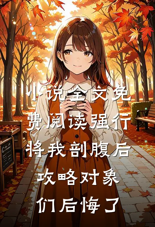 小说全文免费阅读强行将我剖腹后，攻略对象们后悔了
