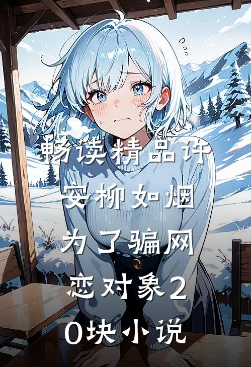 畅读精品许安柳如烟为了骗网恋对象20块小说