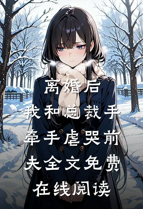 离婚后，我和总裁手牵手虐哭前夫全文免费在线阅读