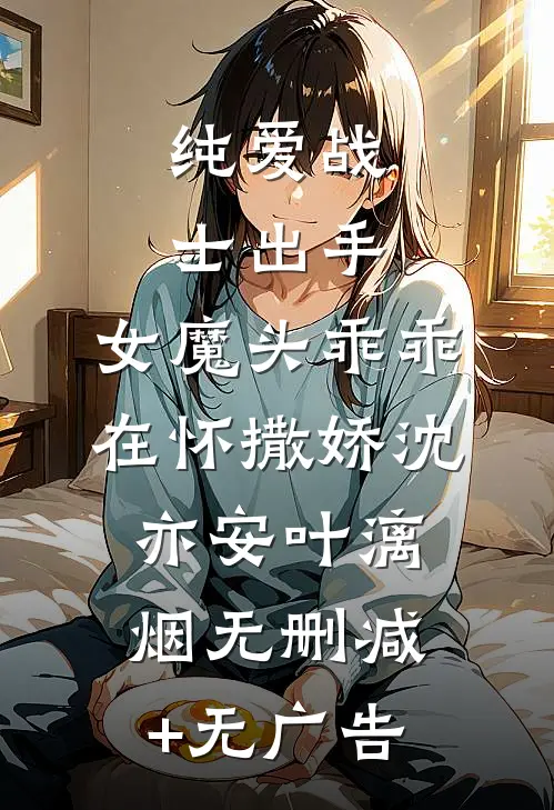 纯爱战士出手：女魔头乖乖在怀撒娇沈亦安叶漓烟无删减+无广告