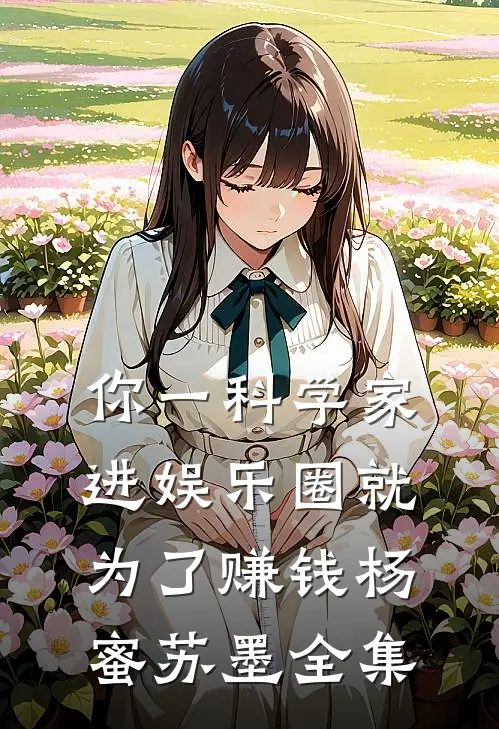 你一科学家，进娱乐圈就为了赚钱杨蜜苏墨 全集