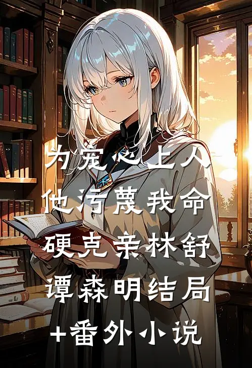 为宠心上人，他污蔑我命硬克亲林舒谭森明结局+番外小说