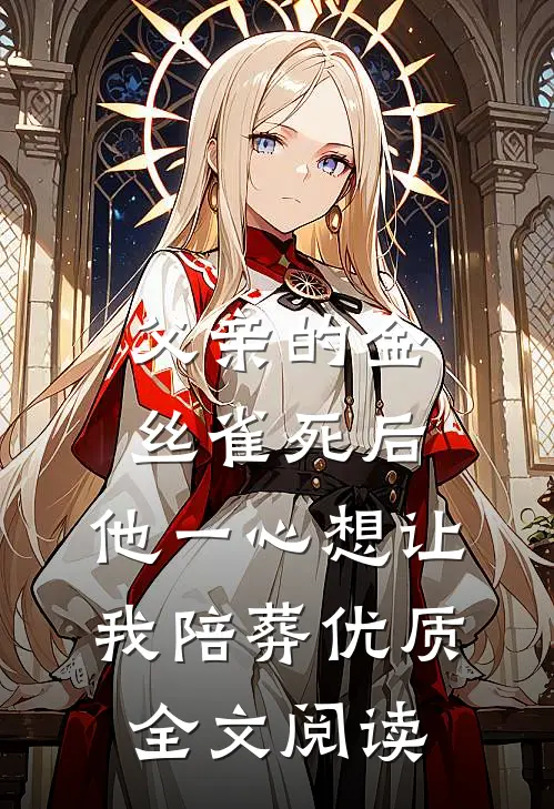 父亲的金丝雀死后，他一心想让我陪葬优质全文阅读