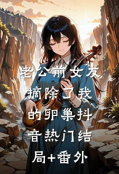 老公前女友摘除了我的卵巢抖音热门结局+番外