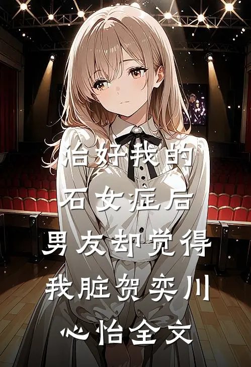 治好我的石女症后，男友却觉得我脏贺奕川心怡全文