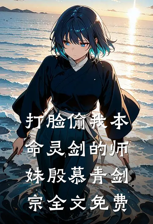 打脸偷我本命灵剑的师妹殷慕青剑宗全文免费