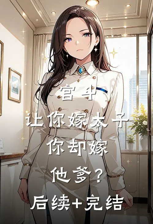 宫斗：让你嫁太子，你却嫁他爹？后续+完结