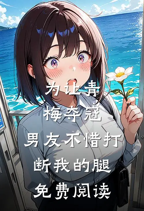 为让青梅夺冠，男友不惜打断我的腿免费阅读