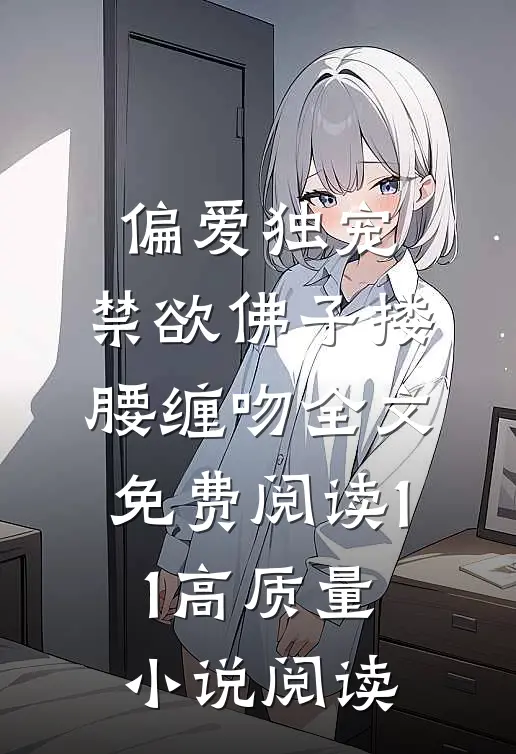 偏爱独宠,禁欲佛子搂腰缠吻全文免费阅读11高质量小说阅读