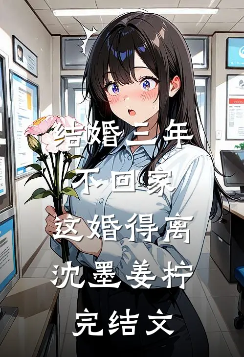 结婚三年不回家，这婚得离沈墨姜柠完结文