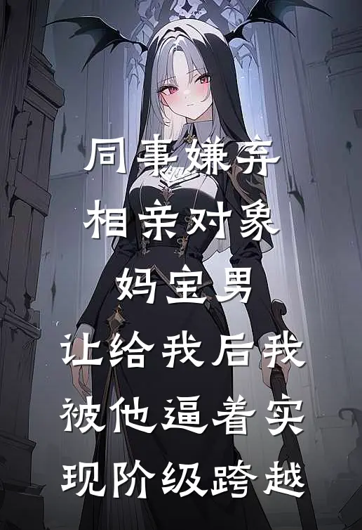 同事嫌弃相亲对象妈宝男，让给我后我被他逼着实现阶级跨越