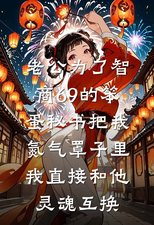 老公为了智商69的笨蛋秘书把我氮气罩子里，我直接和他灵魂互换