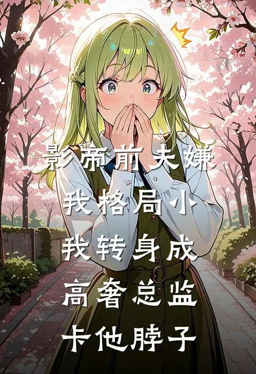 影帝前夫嫌我格局小，我转身成高奢总监卡他脖子