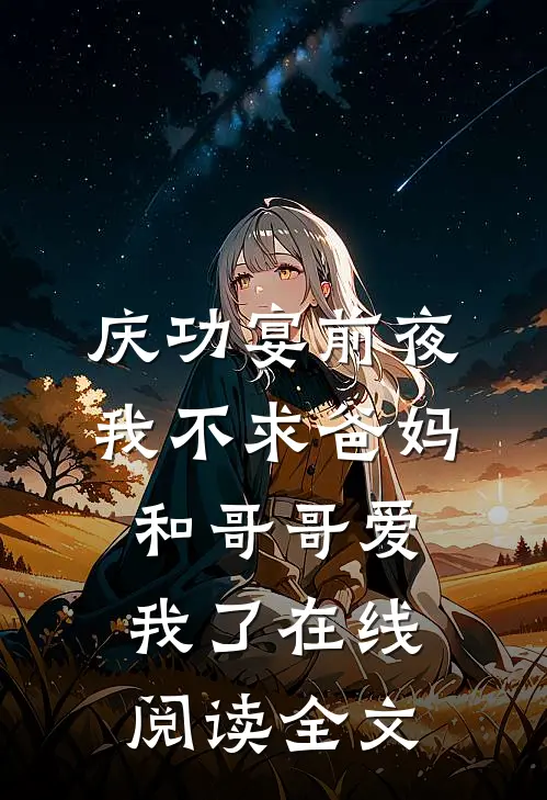 庆功宴前夜，我不求爸妈和哥哥爱我了在线阅读全文