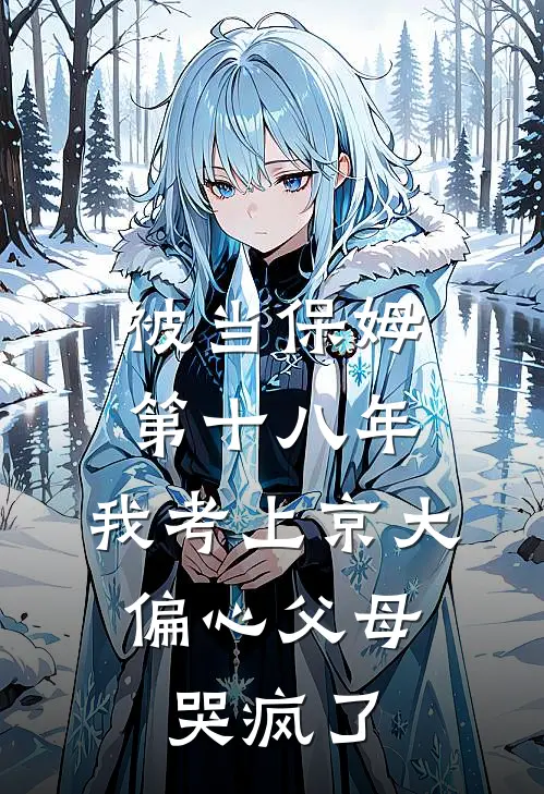 被当保姆第十八年，我考上京大，偏心父母哭疯了