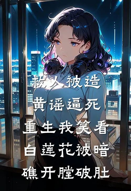 救人被造黄谣逼死，重生我笑看白莲花被暗礁开膛破肚