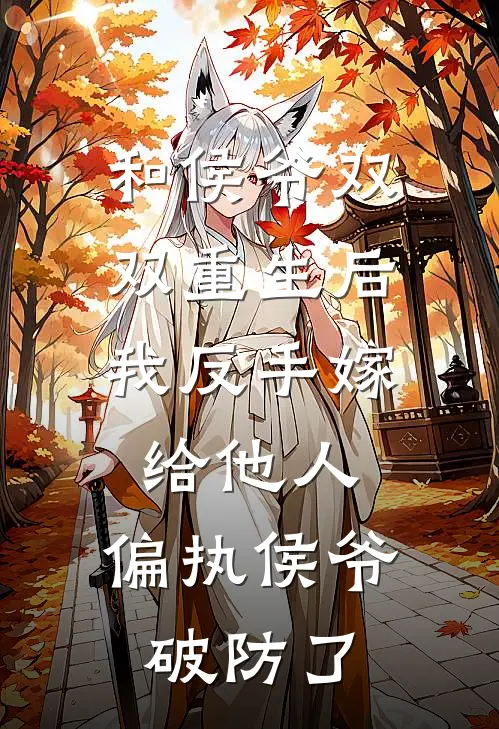 和侯爷双双重生后，我反手嫁给他人，偏执侯爷破防了