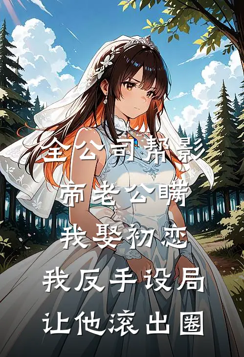 全公司帮影帝老公瞒我娶初恋，我反手设局让他滚出圈