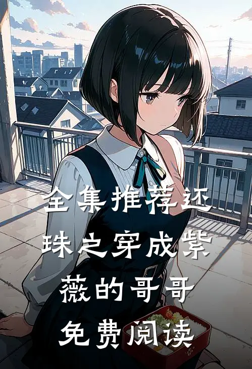 全集推荐还珠之穿成紫薇的哥哥免费阅读