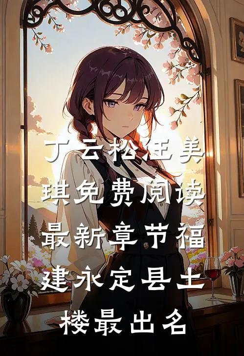 丁云松汪美琪免费阅读最新章节福建永定县土楼最出名